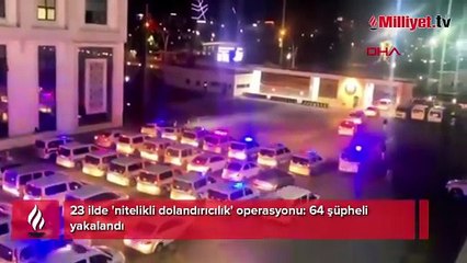 23 ilde 'nitelikli dolandırıcılık' operasyonu: 64 şüpheli yakalandı