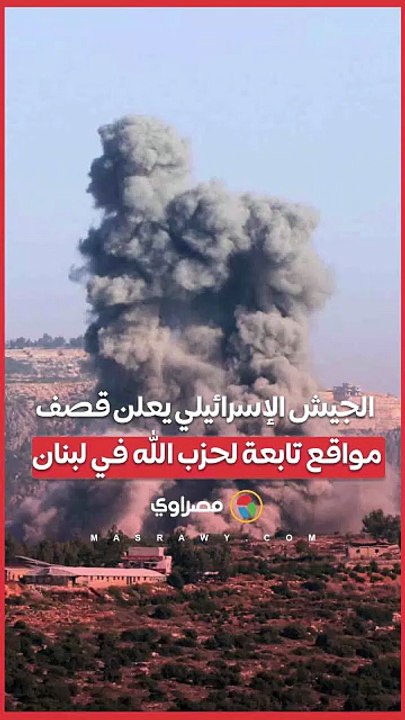 الجيش الإسرائيلي يعلن قصف مواقع تابعة لحزب الله في لبنان