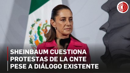 No se entiende que CNTE quiera usar violencia, ha habido diálogo: Sheinbaum