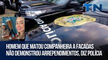 Homem que matou companheira a facadas não demonstrou arrependimentos, diz polícia