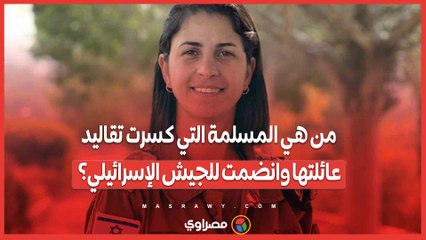 من هي المسلمة التي كسرت تقاليد عائلتها وانضمت للجيش الإسرائيلي؟
