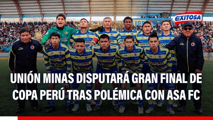 Unión Minas llega a la FINAL de la Copa Perú tras POLÉMICA con ASA FC: Busca ascenso a Liga2