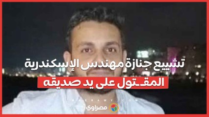 رصـ ـاصات أنهـ ـت حياته.. تشييع جنازة مهندس الإسكندرية المقـ ـتول على يد صديقه