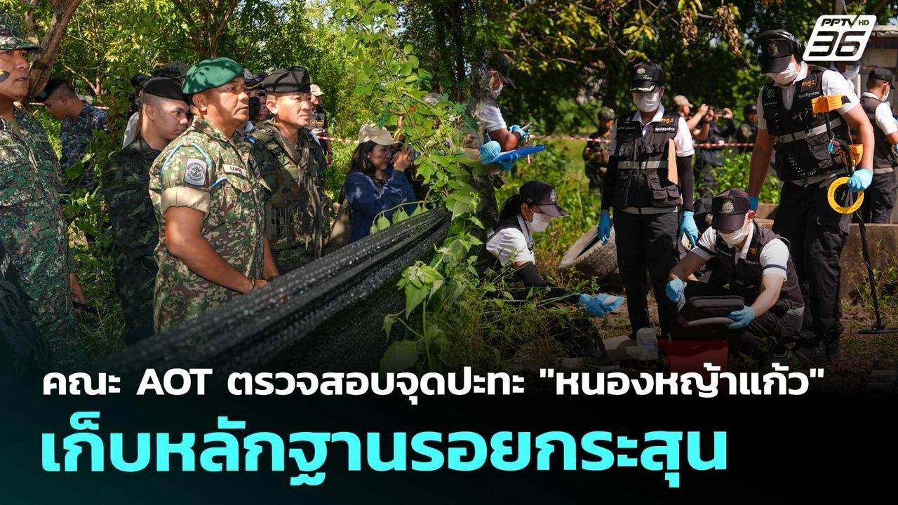 คณะ AOT ตรวจสอบจุดปะทะ "หนองหญ้าแก้ว" เก็บหลักฐ...