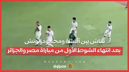 نقاش بين أفشة ومحمود الونش بعد انتهاء الشوط الأول من مباراة مصر والجزائر
