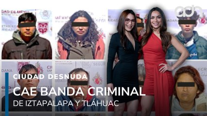 Cae banda de lacras en Iztapalapa y Tláhuac I Ciudad Desnuda