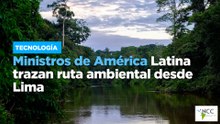 Ministros de América Latina trazan ruta ambiental desde Lima