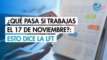 ¿Qué pasa si trabajas el 17 de noviembre?; Esto dice la Ley Federal del Trabajo