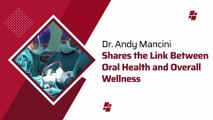 Dr. Andy Mancini Shares the Link Between Oral Health and Overall Wellness