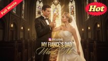 💛My Fiance s Dad Wants Me💛HOT MOVIE [FULL]
