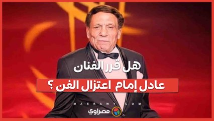 هل قرر الفنان عادل إمام  اعتزال الفن ؟