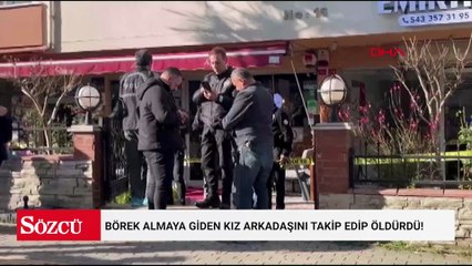 Börek almaya giden kız arkadaşını takip edip öldürdü!