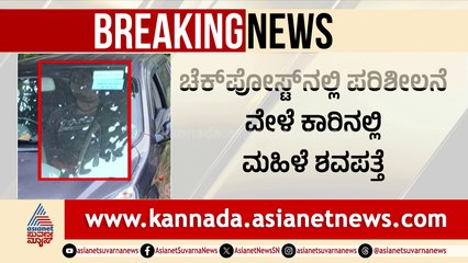 ಕೊಡಗು: ಅಂತಾರಾಜ್ಯಗಡಿಯಲ್ಲಿ ಪರಿಶೀಲನೆ ವೇಳೆ ಕಾರಿನಲ್ಲಿ ಮಹಿಳೆ ಶವ ಪತ್ತೆ!