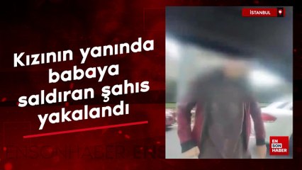 İstanbul'da kızının yanında babaya saldıran şahıs yakalandı