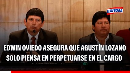 Edwin Oviedo sobre gestión de Agustín Lozano: "Se piensa en como perpetuarse en el cargo"