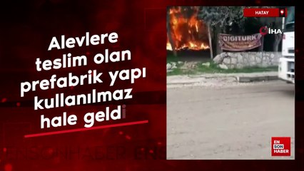 Hatay'da alevlere teslim olan prefabrik yapı kullanılmaz hale geldi