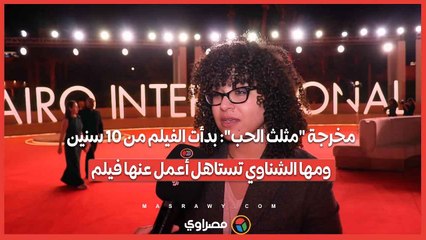 مخرجة "مثلث الحب": بدأت الفيلم من 10 سنين.. ومها الشناوي تستاهل أعمل عنها فيلم