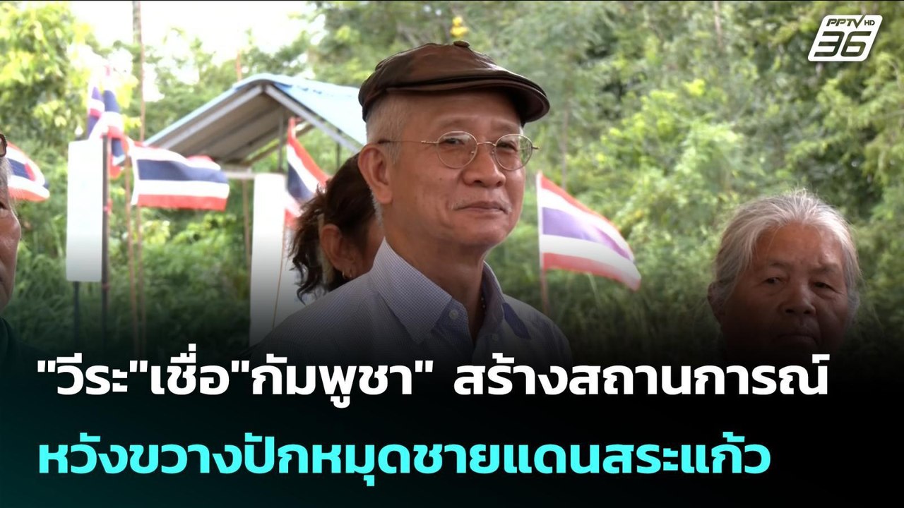 "วีระ"เชื่อ"กัมพูชา" สร้างสถานการณ์ หวังขวางปัก...