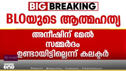 എസ്ഐആറുമായി ബന്ധപ്പെട്ട ജോലികളും BLOയുടെ മരണവും തമ്മിൽ വ്യക്തമായ ബന്ധം ഇല്ലെന്ന് കണ്ണൂർ കലക്ടർ