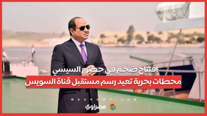افتتاح ضخم في حضور السيسي.. محطات بحرية تعيد رسم مستقبل قناة السويس