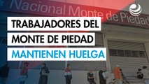 Trabajadores del Monte de Piedad deciden mantener la huelga; legisladores proponen conciliación