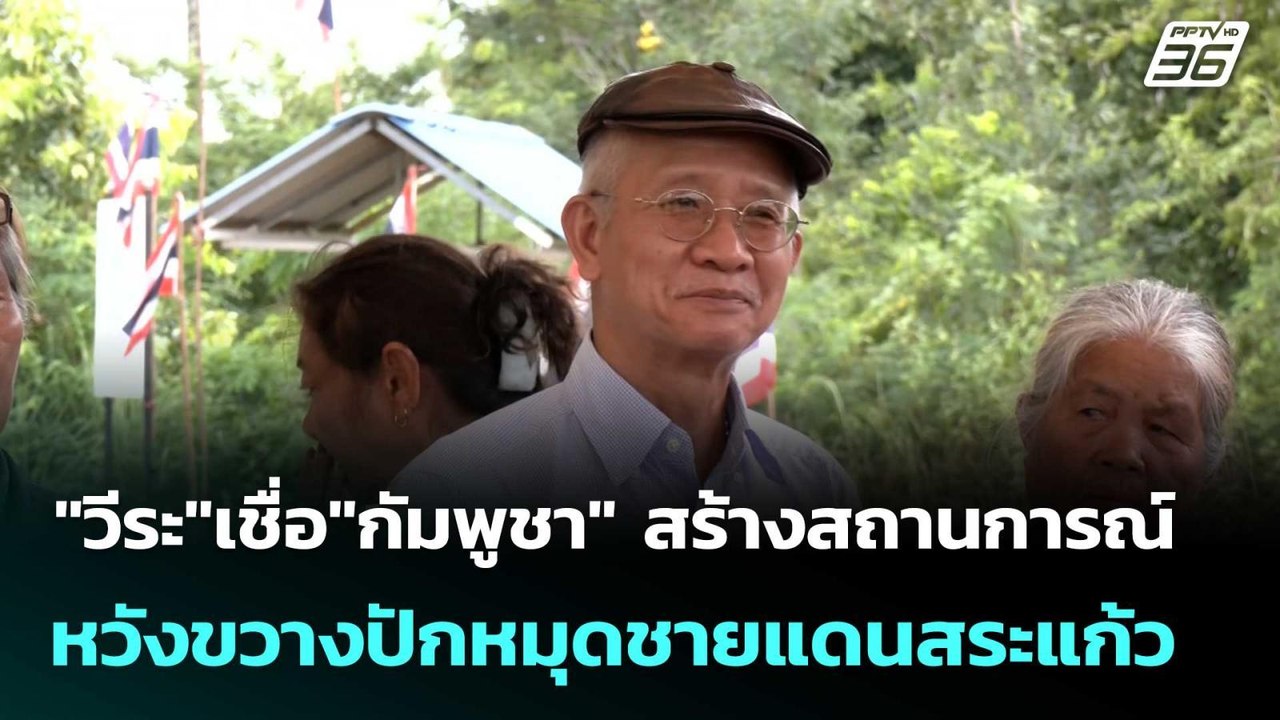 "วีระ"เชื่อ"กัมพูชา" สร้างสถานการณ์ หวังขวางปัก...