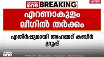 എറണാകുളം ലീഗിൽ തർക്കം: സ്ഥാനാർഥി നിർണയത്തില്‍ അഹ്മദ് കബീർ ഗ്രൂപ്പിന് അതൃപ്തി
