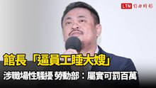 館長「逼員工睡大嫂」涉職場性騷擾 勞動部：屬實可罰百萬