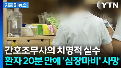약물 착각한 간호조무사...주사 맞은 환자, 20분 만에 사망 [지금이뉴스] / YTN