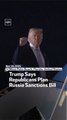 Trump Says Republicans Plan Russia Sanctions Bill