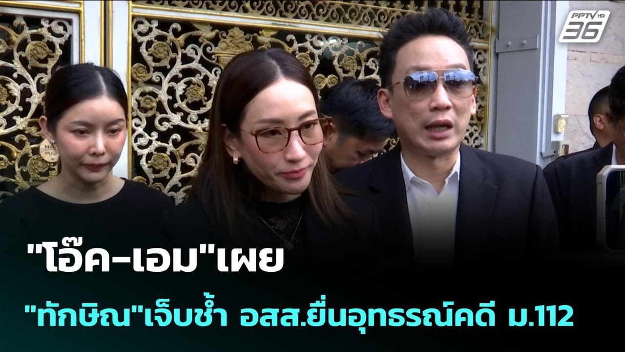 "โอ๊ค-เอม"เผย "ทักษิณ"เจ็บช้ำ อสส.ยื่นอุทธรณ์คด...