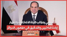 الرئيس السيسي يطالب هيئة الانتخابات بإظهار إرادة الناخبين والتدقيق في طعون الدوائر