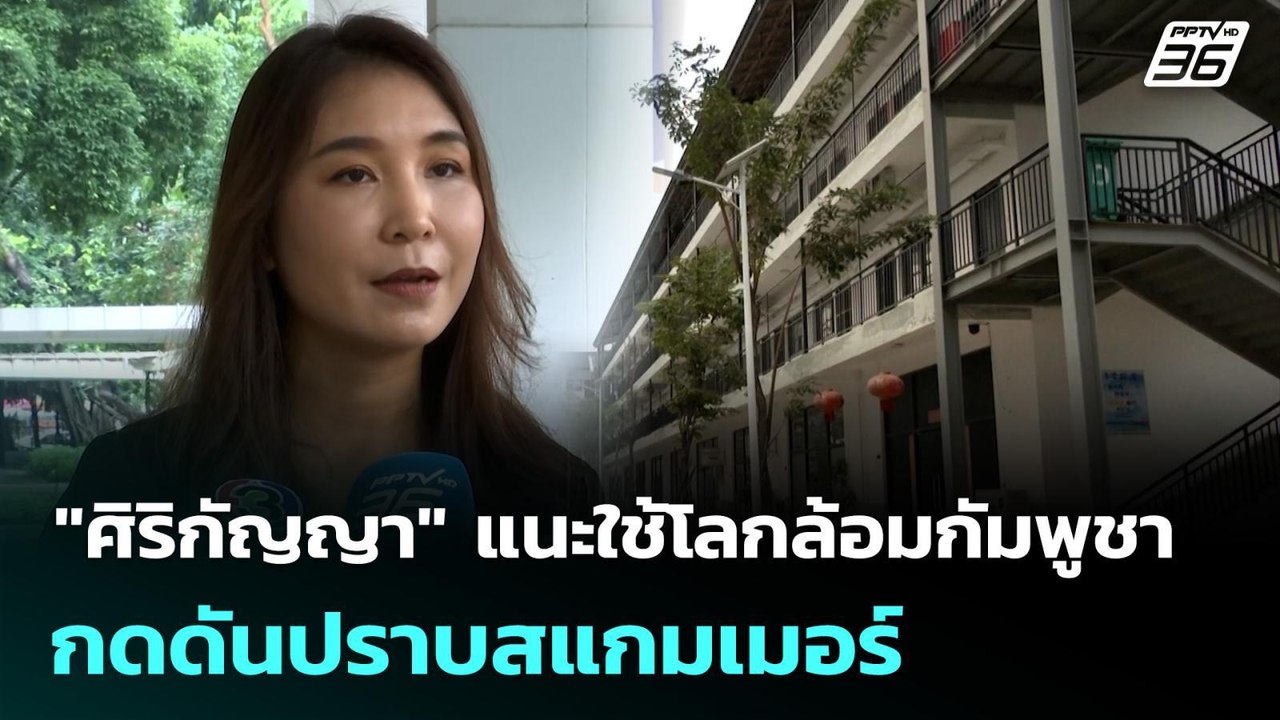 "ศิริกัญญา" แนะใช้โลกล้อมกัมพูชา กดดันปราบสแกมเ...