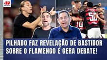 "Eu FALEI com UMA PESSOA GRANDE DE DENTRO do FLAMENGO e..." REVELAÇÃO de PILHADO GERA DEBATE!