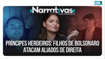 Príncipes herdeiros: filhos de Bolsonaro atacam aliados | Narrativas #526 Madeleine Lacsko
