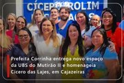 Prefeita Corrinha entrega novo espaço da UBS do Mutirão II e homenageia Cícero das Lajes, em Cajazeiras
