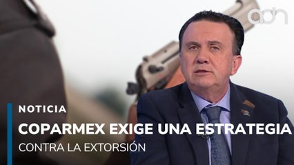 COPARMEX exige al gobierno una estrategia contra la extorsión