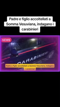 Padre e figlio accoltellati a Somma Vesuviana, indagano i carabinieri