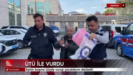 Samsun'da eşinin başına ütüyle vurup çocuklarını darbetti