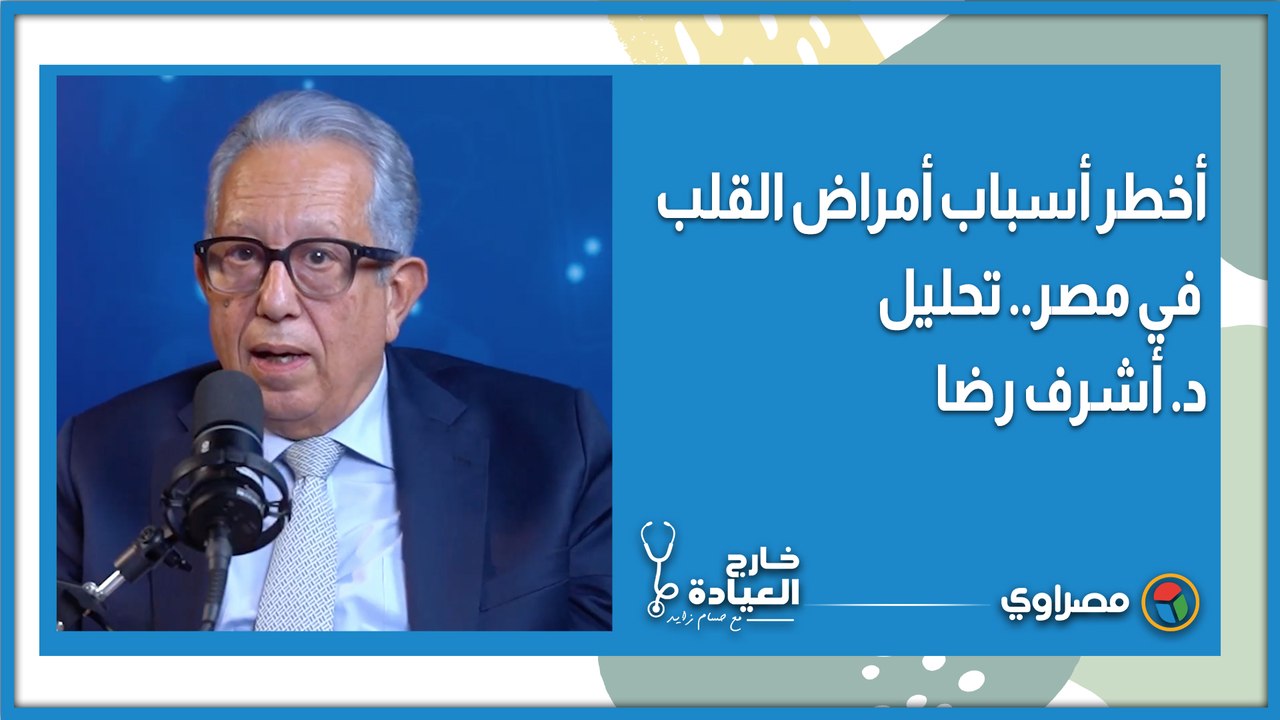أخطر أسباب أمراض القلب في مصر.. تحليل د. أشرف رضا