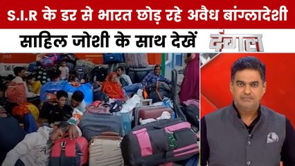 दंगल: S.I.R के डर से पश्चिम बंगाल के अंदर बांग्लादेशी घुसपैठियों में मची भगदड़?