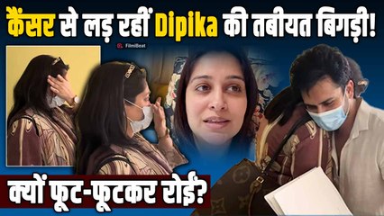Dipika Kakar cancer:अस्पताल में फूट-फूटकर रोईं दीपिका,ट्रीटमेंट के साइड इफेक्ट्स ने तोड़ा हौंसला