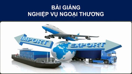 Bài Giảng -  Nghiệp Vụ Ngoại Thương