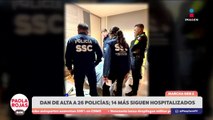 Dan de alta a 26 policías; 14 siguen hospitalizados | DPC con Paola Rojas