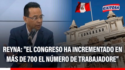 Rodolfo Reyna: "El Congreso ha incrementado en más de 700 el número de trabajadores en este periodo parlamentario"
