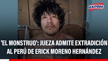 'El Monstruo': Jueza admite extradición al Perú de Erick Moreno Hernández