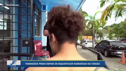 Feminicida preso depois de esquartejar namorada na Várzea