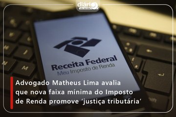 Advogado Matheus Lima avalia que nova faixa mínima do Imposto de Renda promove ‘justiça tributária’