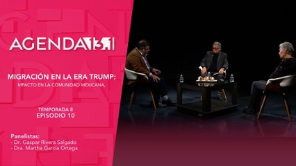 T8 Ep. 10 - Agenda 13.1 | Migración en la era Trump; impacto en la comunidad mexicana