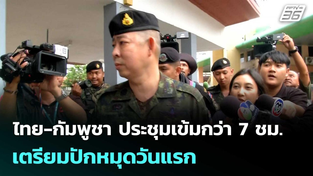 ไทย-กัมพูชา ประชุมเข้มกว่า 7 ชม. เตรียมปักหมุดว...